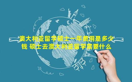 澳大利亚留学硕士一年费用是多少钱 硕士去澳大利亚留学需要什么条件呢